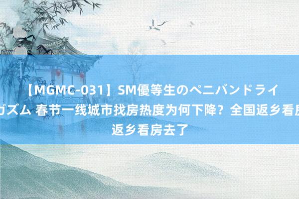 【MGMC-031】SM優等生のペニバンドライオーガズム 春节一线城市找房热度为何下降？全国返乡看房去了