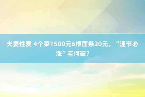 夫妻性爱 4个菜1500元6根面条20元，“逢节必涨”若何破？