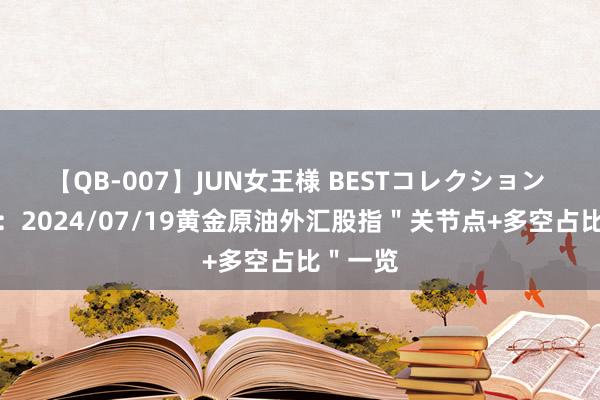 【QB-007】JUN女王様 BESTコレクション 一张图：2024/07/19黄金原油外汇股指＂关节点+多空占比＂一览