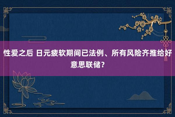 性爱之后 日元疲软期间已法例、所有风险齐推给好意思联储？