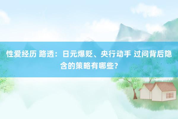 性爱经历 路透：日元爆贬、央行动手 过问背后隐含的策略有哪些？