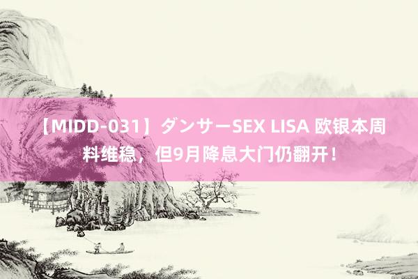 【MIDD-031】ダンサーSEX LISA 欧银本周料维稳，但9月降息大门仍翻开！