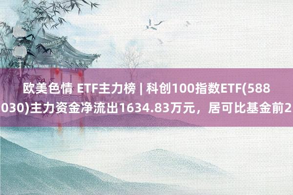 欧美色情 ETF主力榜 | 科创100指数ETF(588030)主力资金净流出1634.83万元，居可比基金前2