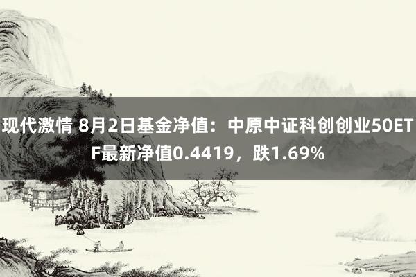 现代激情 8月2日基金净值：中原中证科创创业50ETF最新净值0.4419，跌1.69%