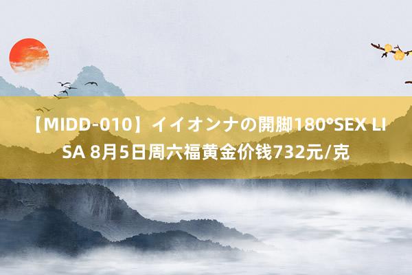 【MIDD-010】イイオンナの開脚180°SEX LISA 8月5日周六福黄金价钱732元/克