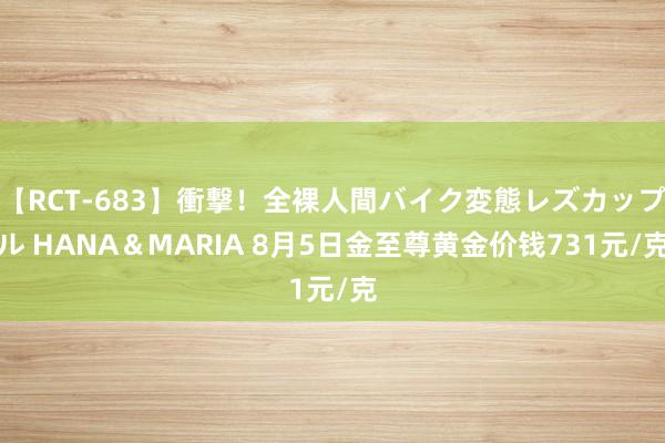 【RCT-683】衝撃！全裸人間バイク変態レズカップル HANA＆MARIA 8月5日金至尊黄金价钱731元/克