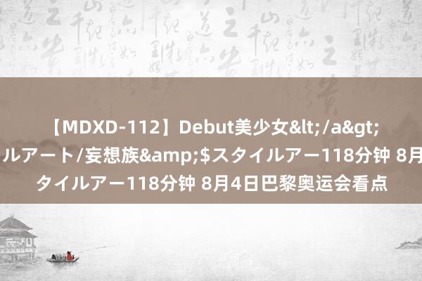 【MDXD-112】Debut美少女</a>2005-02-15スタイルアート/妄想族&$スタイルアー118分钟 8月4日巴黎奥运会看点