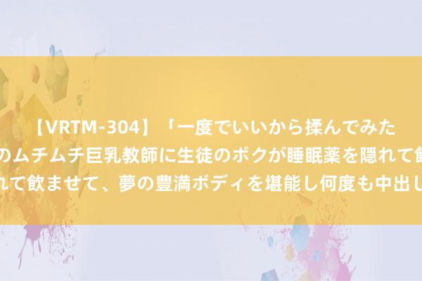 【VRTM-304】「一度でいいから揉んでみたい！」はち切れんばかりのムチムチ巨乳教師に生徒のボクが睡眠薬を隠れて飲ませて、夢の豊満ボディを堪能し何度も中出し！ 3 多地网球场加价