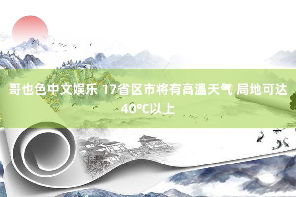 哥也色中文娱乐 17省区市将有高温天气 局地可达40℃以上