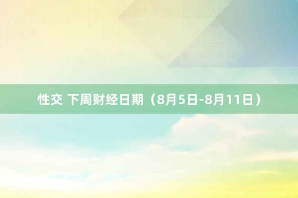 性交 下周财经日期（8月5日-8月11日）