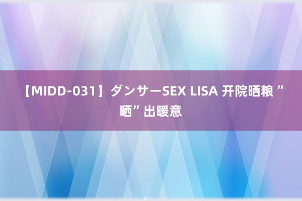 【MIDD-031】ダンサーSEX LISA 开院晒粮“晒”出暖意