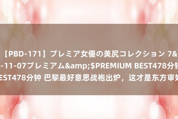 【PBD-171】プレミア女優の美尻コレクション 7</a>2012-11-07プレミアム&$PREMIUM BEST478分钟 巴黎最好意思战袍出炉，这才是东方审好意思该有的姿态