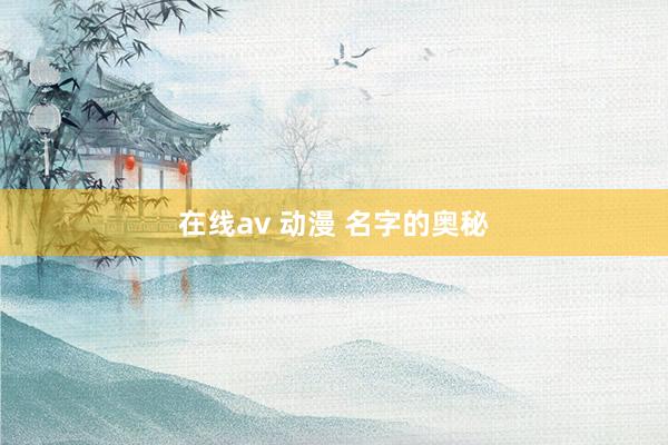 在线av 动漫 名字的奥秘