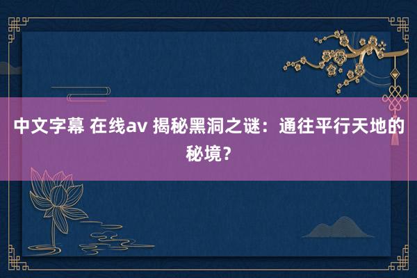 中文字幕 在线av 揭秘黑洞之谜：通往平行天地的秘境？