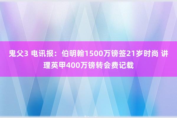 鬼父3 电讯报：伯明翰1500万镑签21岁时尚 讲理英甲400万镑转会费记载