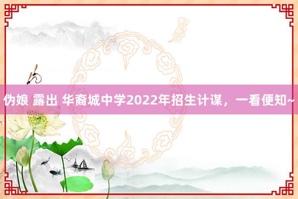 伪娘 露出 华裔城中学2022年招生计谋，一看便知~