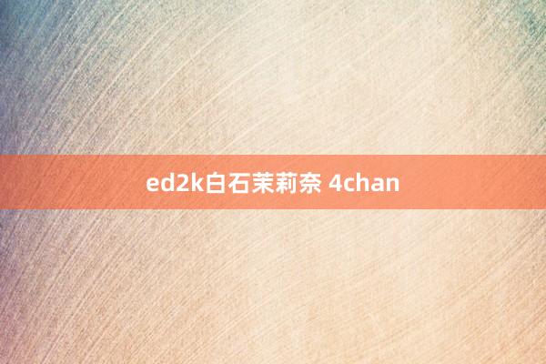 ed2k白石茉莉奈 4chan