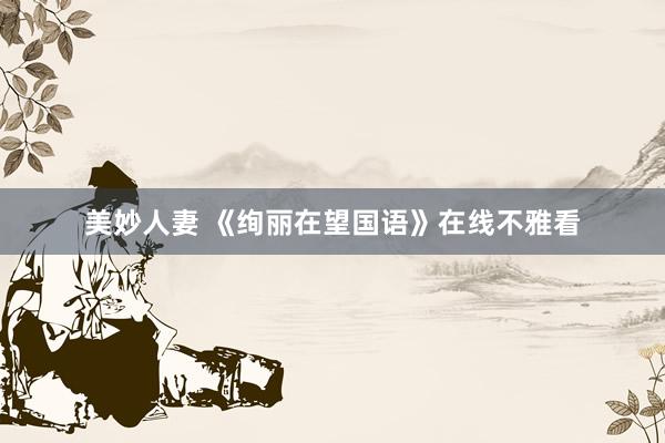 美妙人妻 《绚丽在望国语》在线不雅看